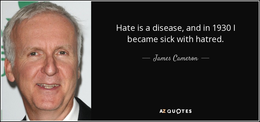 Hate is a disease, and in 1930 I became sick with hatred. - James Cameron