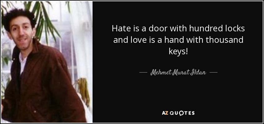 Hate is a door with hundred locks and love is a hand with thousand keys! - Mehmet Murat Ildan