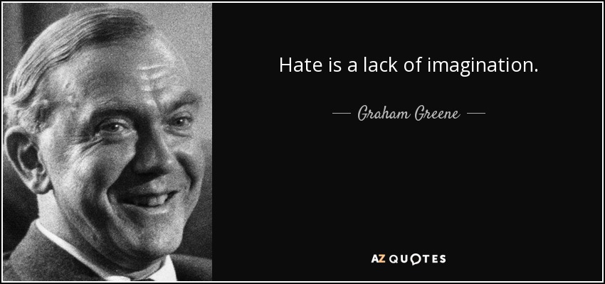 Hate is a lack of imagination. - Graham Greene