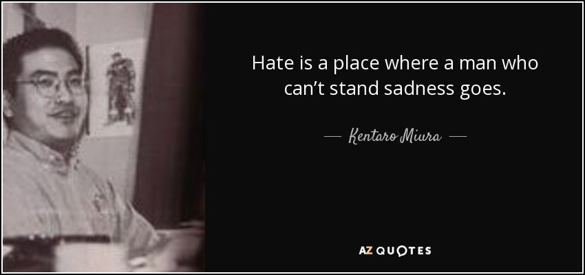 Hate is a place where a man who can’t stand sadness goes. - Kentaro Miura