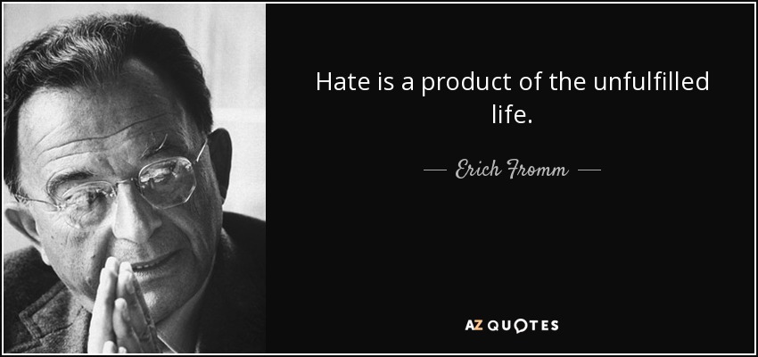 Hate is a product of the unfulfilled life. - Erich Fromm