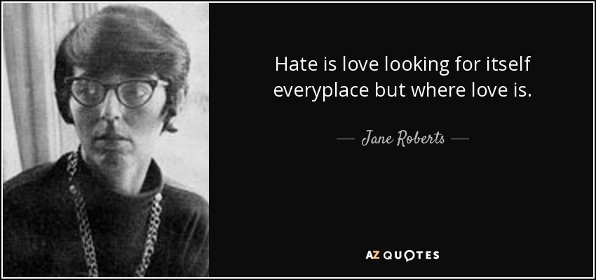 Hate is love looking for itself everyplace but where love is. - Jane Roberts