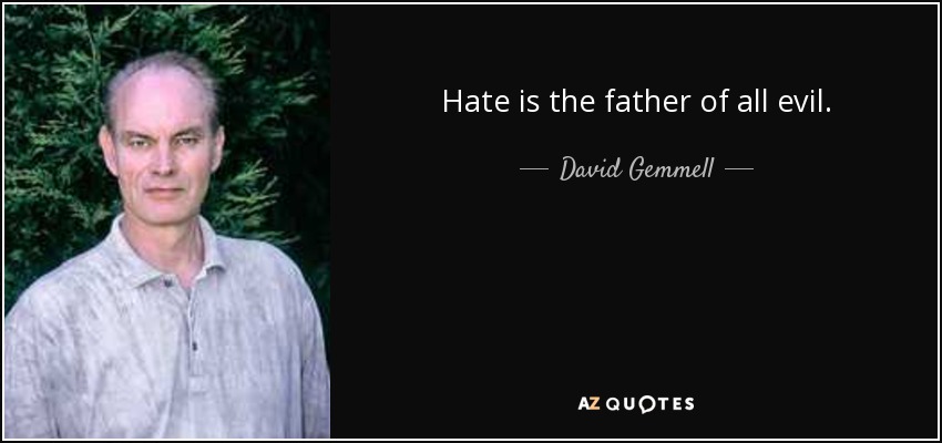 Hate is the father of all evil. - David Gemmell