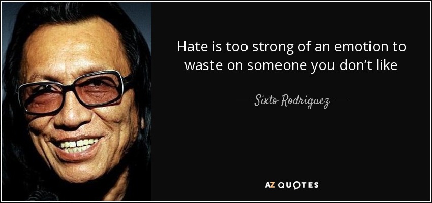 Hate is too strong of an emotion to waste on someone you don’t like - Sixto Rodriguez