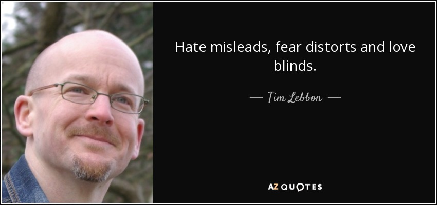 Hate misleads, fear distorts and love blinds. - Tim Lebbon