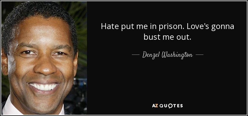 Hate put me in prison. Love's gonna bust me out. - Denzel Washington