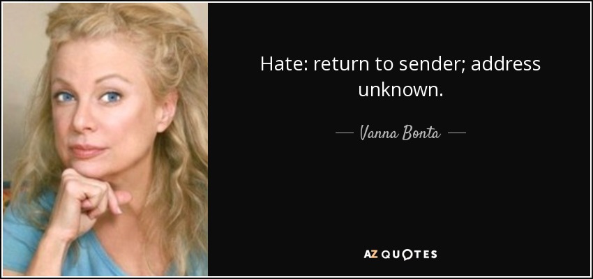 Hate: return to sender; address unknown. - Vanna Bonta