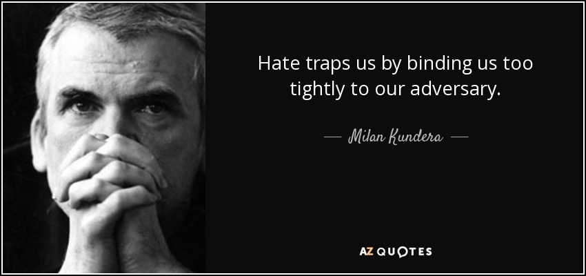 Hate traps us by binding us too tightly to our adversary. - Milan Kundera