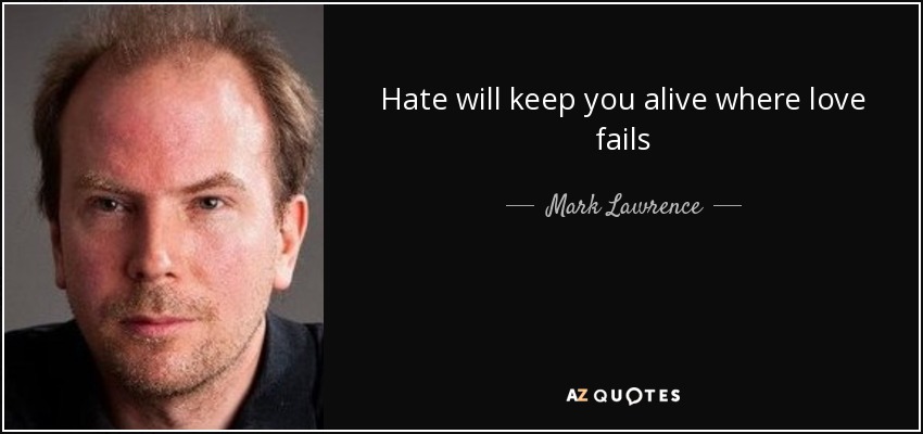 Hate will keep you alive where love fails - Mark Lawrence
