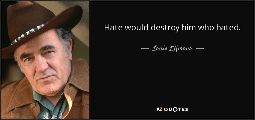 Hate would destroy him who hated. - Louis L'Amour