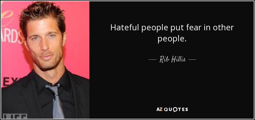 Hateful people put fear in other people. - Rib Hillis
