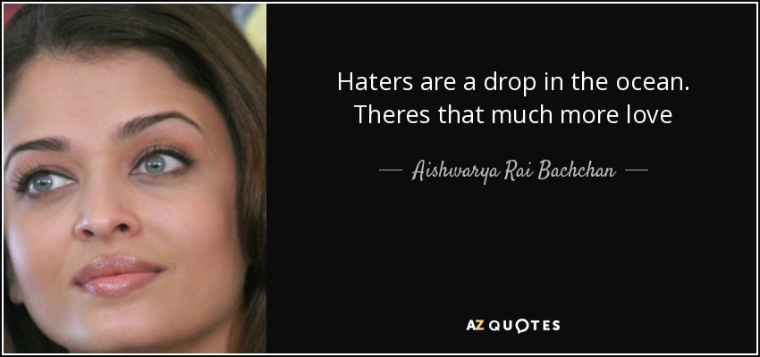 Haters are a drop in the ocean. Theres that much more love - Aishwarya Rai Bachchan