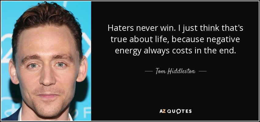 Haters never win. I just think that's true about life, because negative energy always costs in the end. - Tom Hiddleston