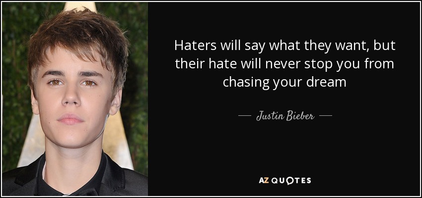 Haters will say what they want, but their hate will never stop you from chasing your dream - Justin Bieber