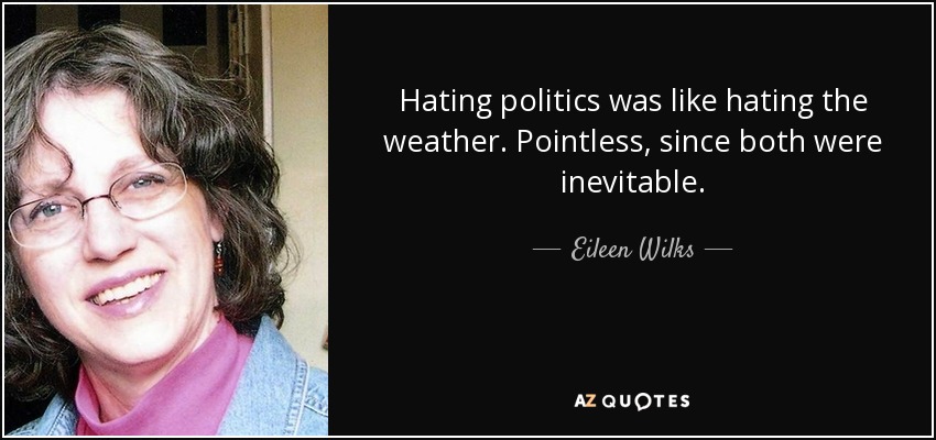 Hating politics was like hating the weather. Pointless, since both were inevitable. - Eileen Wilks