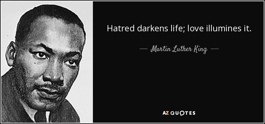Hatred darkens life; love illumines it. - Martin Luther King, Jr.