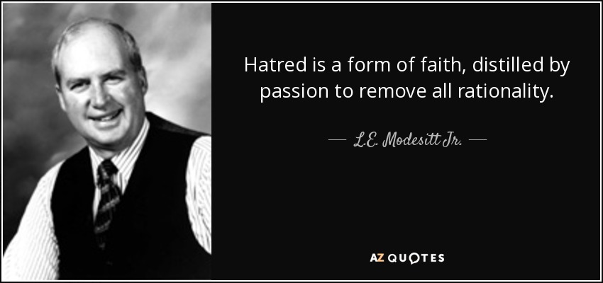 Hatred is a form of faith, distilled by passion to remove all rationality. - L.E. Modesitt Jr.