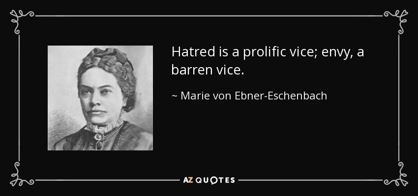 Hatred is a prolific vice; envy, a barren vice. - Marie von Ebner-Eschenbach