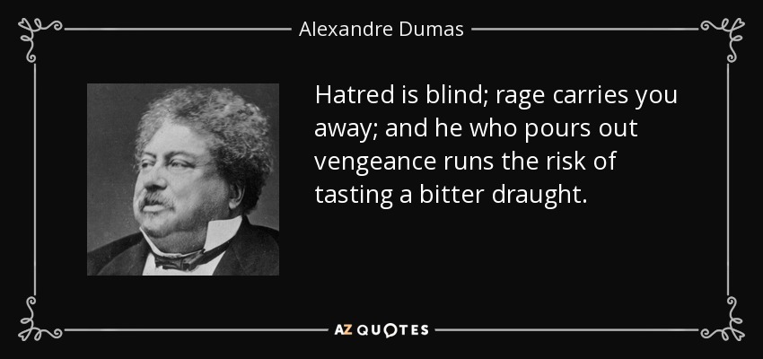 Hatred is blind; rage carries you away; and he who pours out vengeance runs the risk of tasting a bitter draught. - Alexandre Dumas