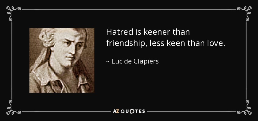 Hatred is keener than friendship, less keen than love. - Luc de Clapiers