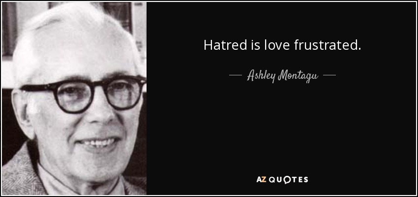 Hatred is love frustrated. - Ashley Montagu