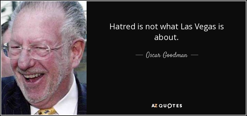 Hatred is not what Las Vegas is about. - Oscar Goodman