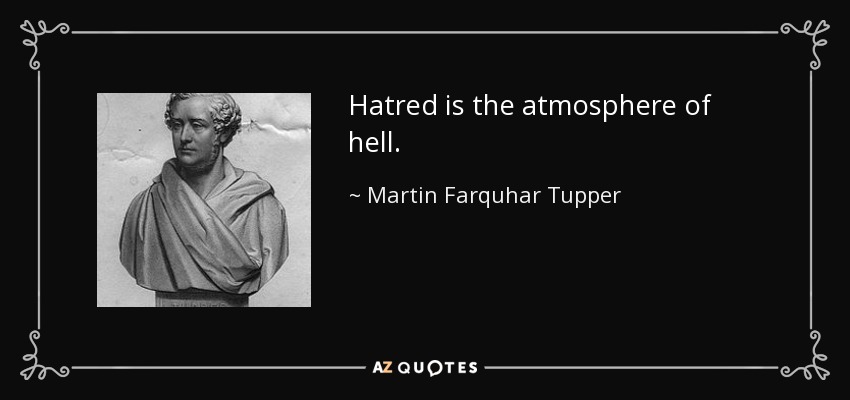 Hatred is the atmosphere of hell. - Martin Farquhar Tupper