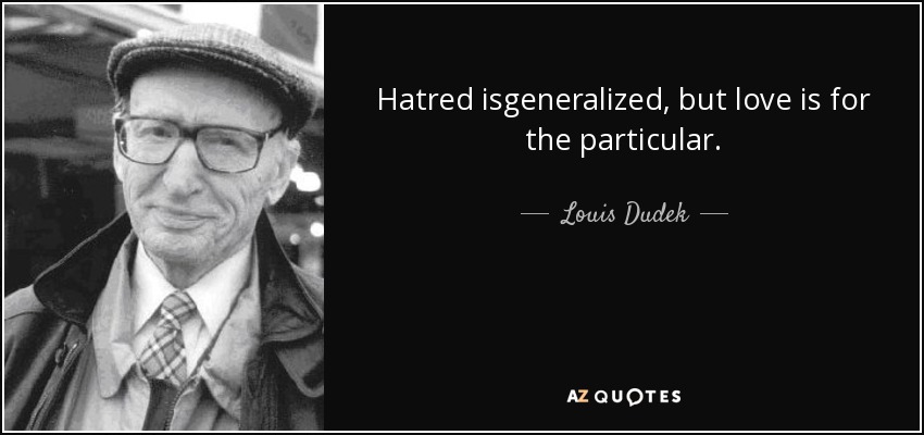 Hatred isgeneralized, but love is for the particular. - Louis Dudek