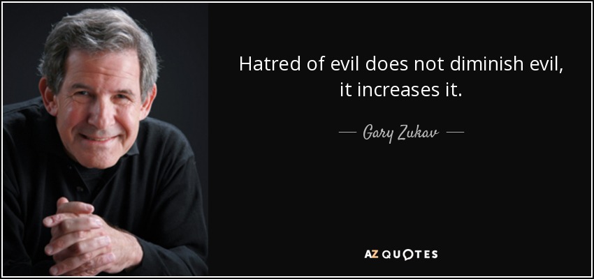 Hatred of evil does not diminish evil, it increases it. - Gary Zukav