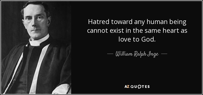 Hatred toward any human being cannot exist in the same heart as love to God. - William Ralph Inge