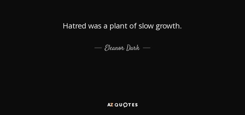 Hatred was a plant of slow growth. - Eleanor Dark