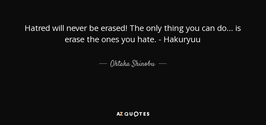 Hatred will never be erased! The only thing you can do... is erase the ones you hate. - Hakuryuu - Ohtaka Shinobu