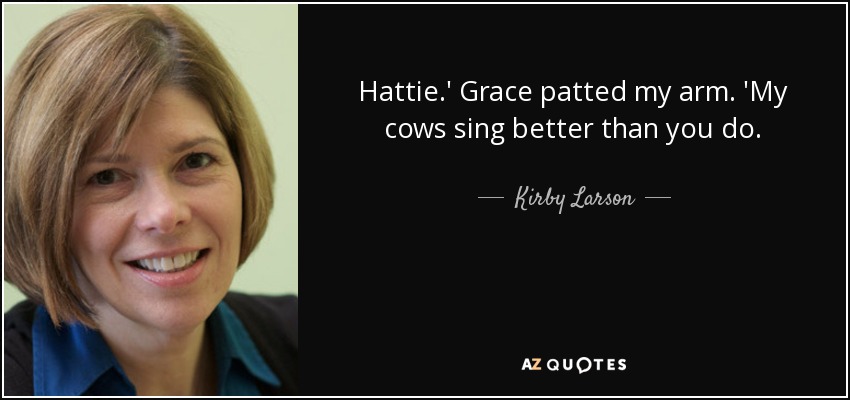 Hattie.' Grace patted my arm. 'My cows sing better than you do. - Kirby Larson