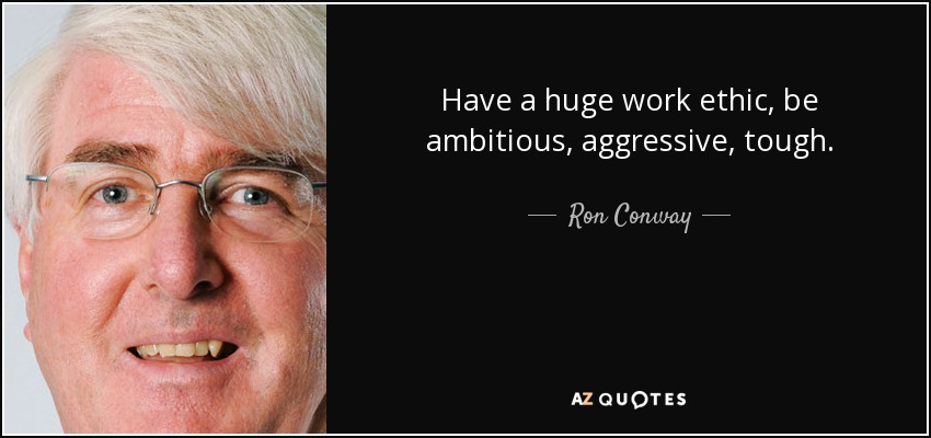 Have a huge work ethic, be ambitious, aggressive, tough. - Ron Conway