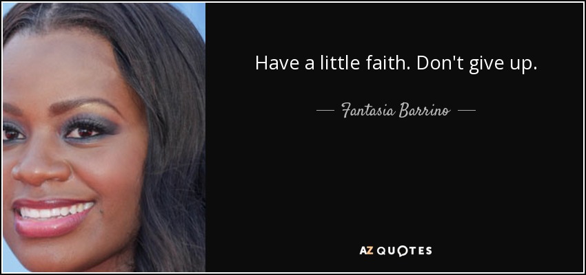 Have a little faith. Don't give up. - Fantasia Barrino