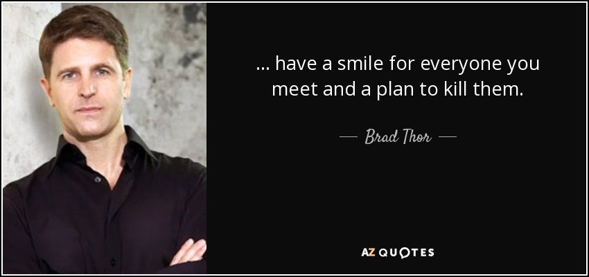 ... have a smile for everyone you meet and a plan to kill them. - Brad Thor