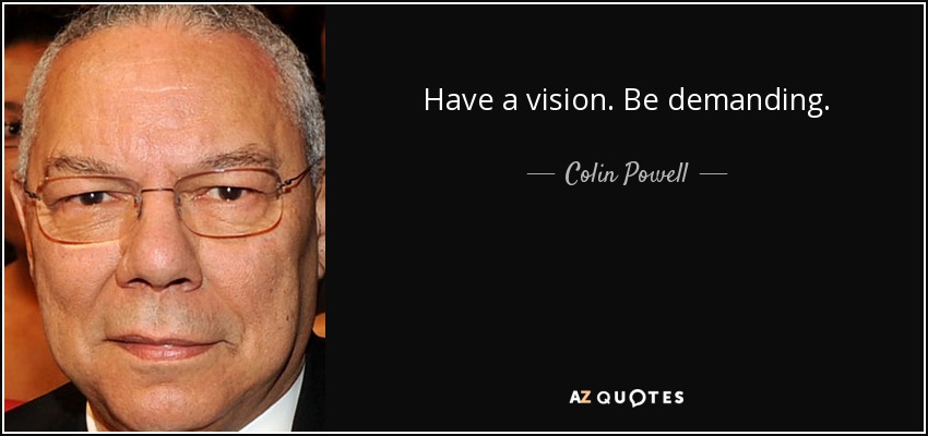 Have a vision. Be demanding. - Colin Powell