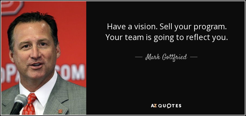 Have a vision. Sell your program. Your team is going to reflect you. - Mark Gottfried