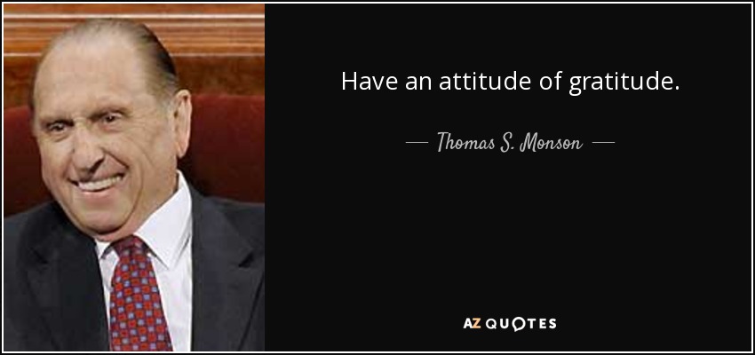 Have an attitude of gratitude. - Thomas S. Monson