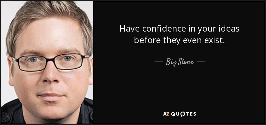 Have confidence in your ideas before they even exist. - Biz Stone