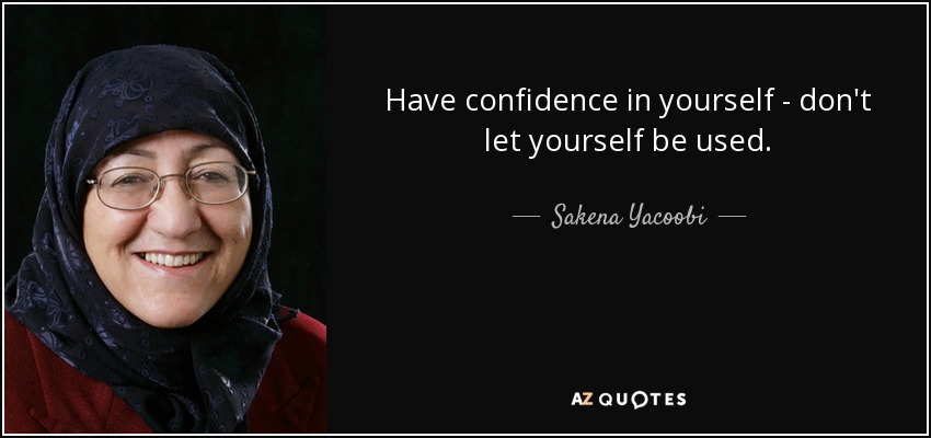 Have confidence in yourself - don't let yourself be used. - Sakena Yacoobi
