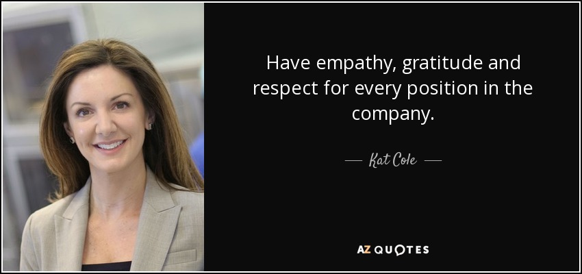 Have empathy, gratitude and respect for every position in the company. - Kat Cole