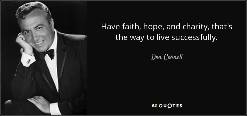 Have faith, hope, and charity, that's the way to live successfully. - Don Cornell