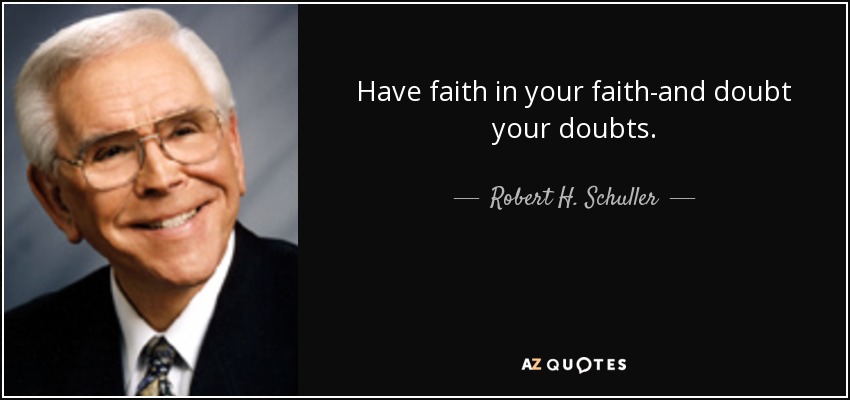 Have faith in your faith-and doubt your doubts. - Robert H. Schuller