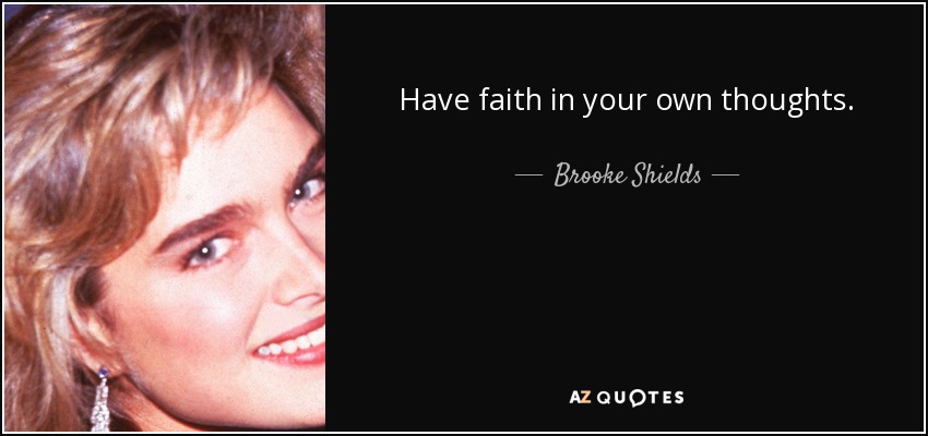 Have faith in your own thoughts. - Brooke Shields