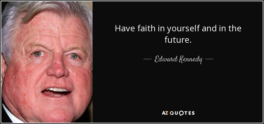 Have faith in yourself and in the future. - Edward Kennedy