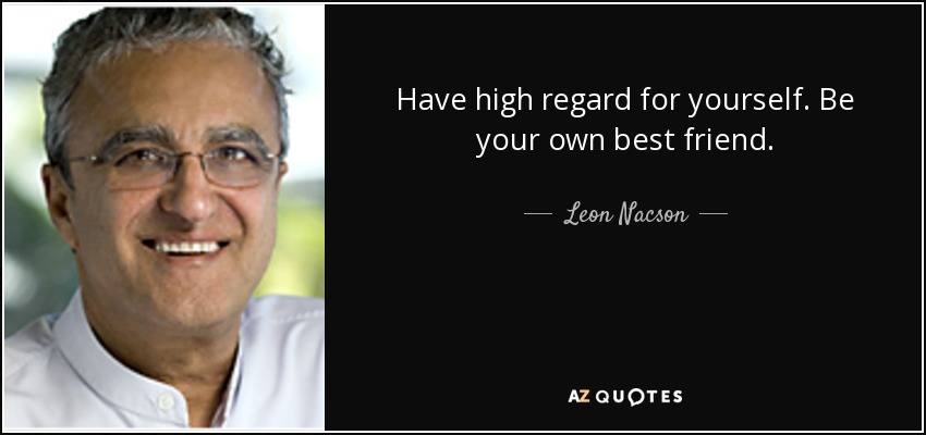 Have high regard for yourself. Be your own best friend. - Leon Nacson