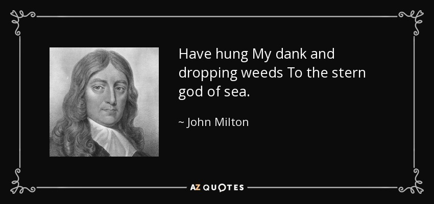 Have hung My dank and dropping weeds To the stern god of sea. - John Milton