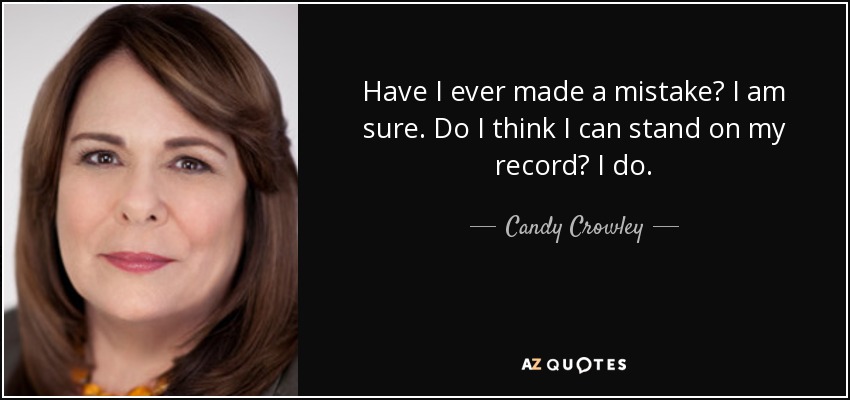 Have I ever made a mistake? I am sure. Do I think I can stand on my record? I do. - Candy Crowley