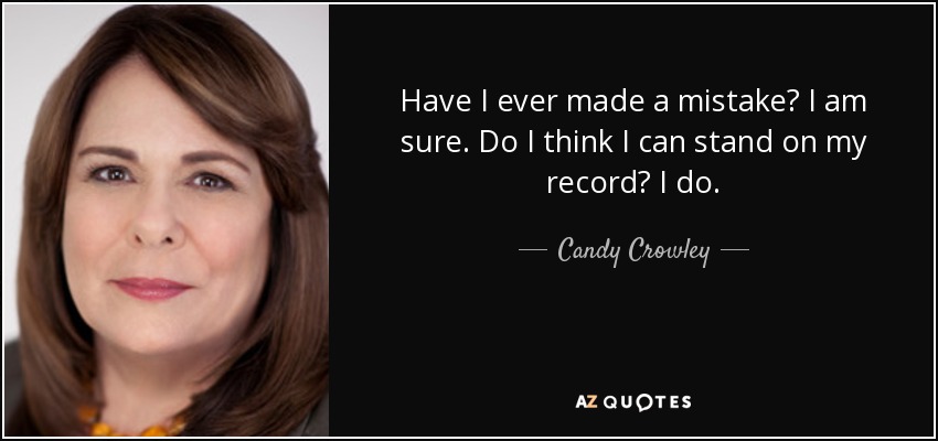 Have I ever made a mistake? I am sure. Do I think I can stand on my record? I do. - Candy Crowley